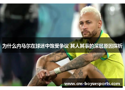 为什么内马尔在球迷中饱受争议 其人其事的深层原因探析
