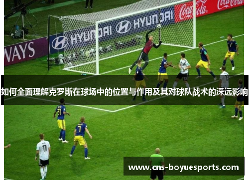 如何全面理解克罗斯在球场中的位置与作用及其对球队战术的深远影响
