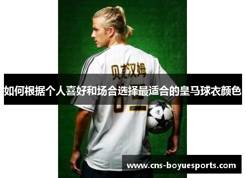 如何根据个人喜好和场合选择最适合的皇马球衣颜色