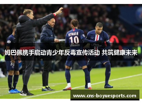 姆巴佩携手启动青少年反毒宣传活动 共筑健康未来