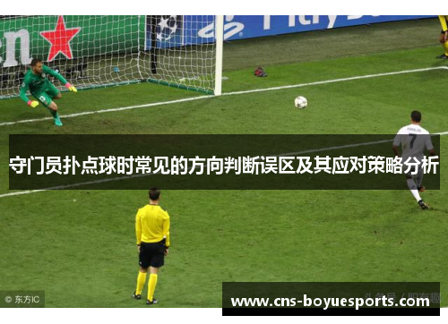 守门员扑点球时常见的方向判断误区及其应对策略分析