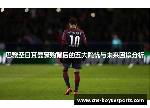 巴黎圣日耳曼豪购背后的五大隐忧与未来困境分析