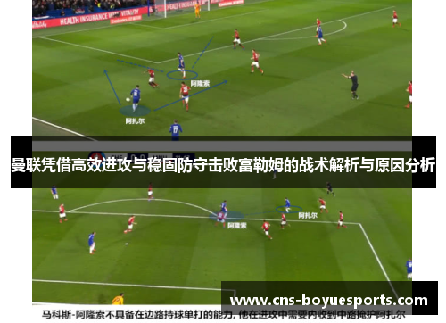 曼联凭借高效进攻与稳固防守击败富勒姆的战术解析与原因分析