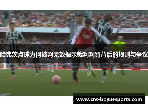 哈弗茨点球为何被判无效揭示裁判判罚背后的规则与争议