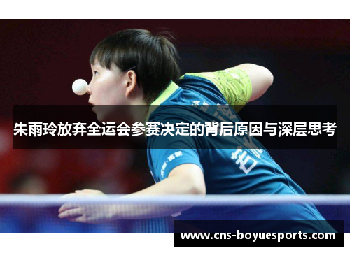 朱雨玲放弃全运会参赛决定的背后原因与深层思考