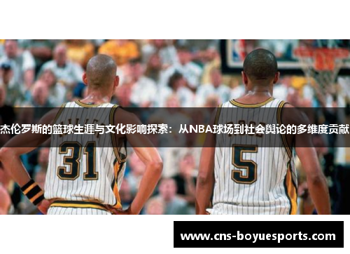 杰伦罗斯的篮球生涯与文化影响探索：从NBA球场到社会舆论的多维度贡献