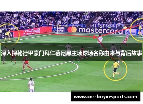 深入探秘德甲豪门拜仁慕尼黑主场球场名称由来与背后故事 深入探秘德甲豪门拜仁慕尼黑主场球场名称由来与背后故事