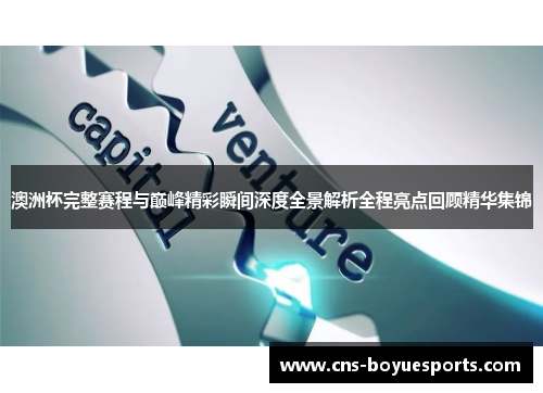 澳洲杯完整赛程与巅峰精彩瞬间深度全景解析全程亮点回顾精华集锦 澳洲杯完整赛程与巅峰精彩瞬间深度全景解析全程亮点回顾精华集锦