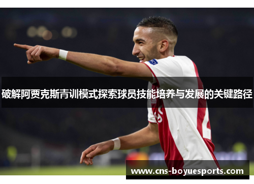 破解阿贾克斯青训模式探索球员技能培养与发展的关键路径 破解阿贾克斯青训模式探索球员技能培养与发展的关键路径