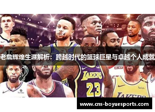 老詹辉煌生涯解析：跨越时代的篮球巨星与卓越个人成就