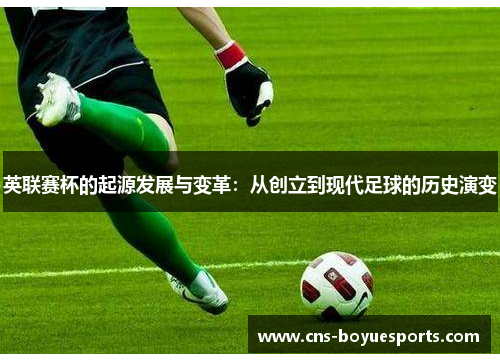 英联赛杯的起源发展与变革:从创立到现代足球的历史演变 英联赛杯的起源发展与变革:从创立到现代足球的历史演变