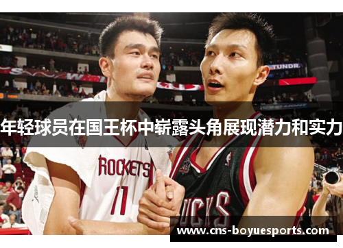 年轻球员在国王杯中崭露头角展现潜力和实力 年轻球员在国王杯中崭露头角展现潜力和实力