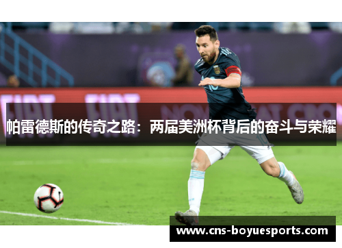 帕雷德斯的传奇之路:两届美洲杯背后的奋斗与荣耀 帕雷德斯的传奇之路:两届美洲杯背后的奋斗与荣耀