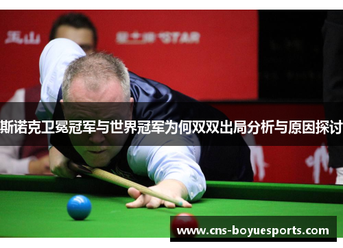 斯诺克卫冕冠军与世界冠军为何双双出局分析与原因探讨 斯诺克卫冕冠军与世界冠军为何双双出局分析与原因探讨