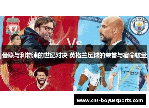 曼联与利物浦的世纪对决 英格兰足球的荣誉与宿命较量