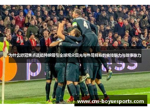 为什么欧冠焦点战能持续吸引全球观众目光与热情背后的竞技魅力与故事张力 为什么欧冠焦点战能持续吸引全球观众目光与热情背后的竞技魅力与故事张力