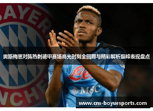 奥斯梅恩对阵热刺德甲赛场高光时刻全回顾与精彩解析巅峰表现盘点 奥斯梅恩对阵热刺德甲赛场高光时刻全回顾与精彩解析巅峰表现盘点