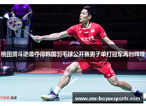 桃田贤斗逆袭夺得韩国羽毛球公开赛男子单打冠军再创辉煌 桃田贤斗逆袭夺得韩国羽毛球公开赛男子单打冠军再创辉煌