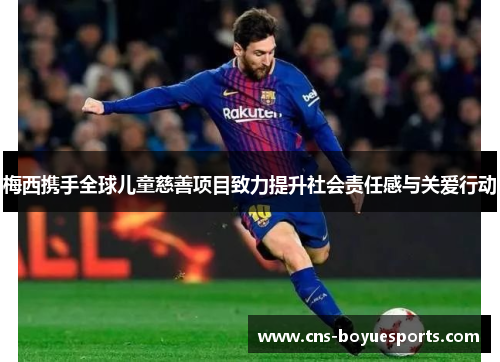 梅西携手全球儿童慈善项目致力提升社会责任感与关爱行动 梅西携手全球儿童慈善项目致力提升社会责任感与关爱行动