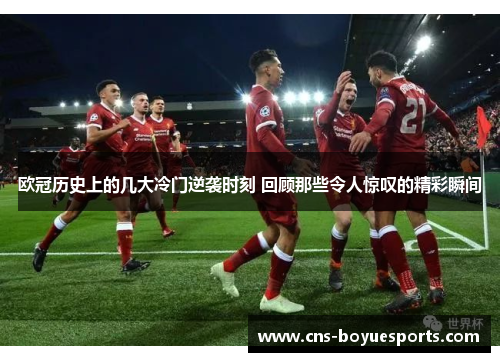 欧冠历史上的几大冷门逆袭时刻 回顾那些令人惊叹的精彩瞬间 欧冠历史上的几大冷门逆袭时刻 回顾那些令人惊叹的精彩瞬间