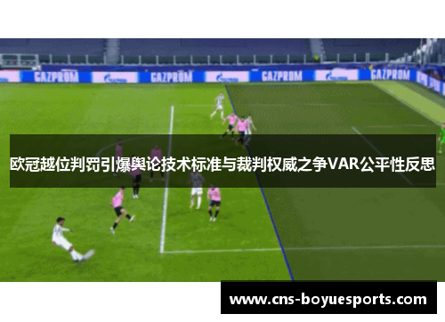 欧冠越位判罚引爆舆论技术标准与裁判权威之争VAR公平性反思 欧冠越位判罚引爆舆论技术标准与裁判权威之争VAR公平性反思