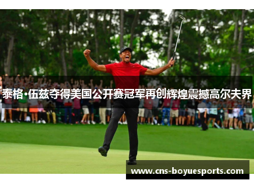 泰格·伍兹夺得美国公开赛冠军再创辉煌震撼高尔夫界 泰格·伍兹夺得美国公开赛冠军再创辉煌震撼高尔夫界