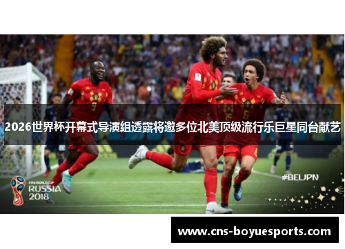 2026世界杯开幕式导演组透露将邀多位北美顶级流行乐巨星同台献艺 2026世界杯开幕式导演组透露将邀多位北美顶级流行乐巨星同台献艺