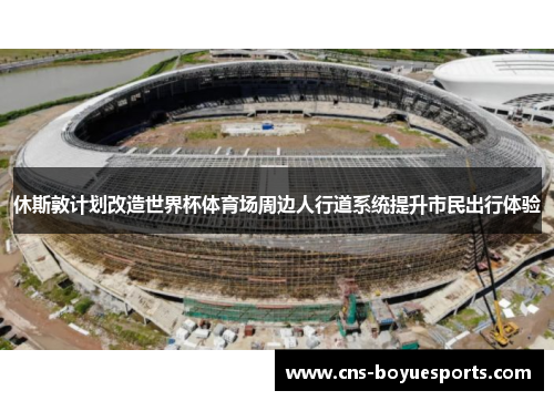 休斯敦计划改造世界杯体育场周边人行道系统提升市民出行体验