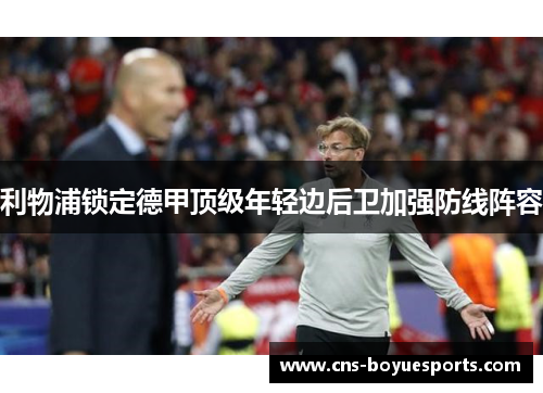 利物浦锁定德甲顶级年轻边后卫加强防线阵容 利物浦锁定德甲顶级年轻边后卫加强防线阵容