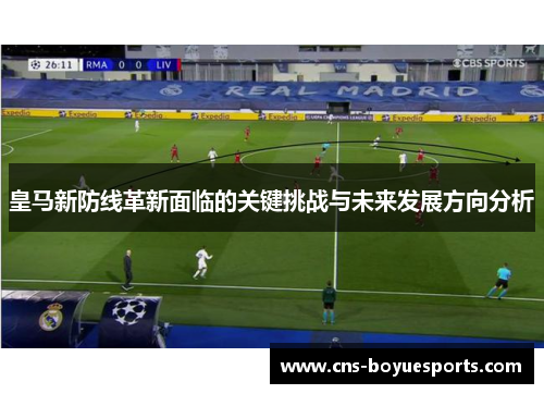 皇马新防线革新面临的关键挑战与未来发展方向分析