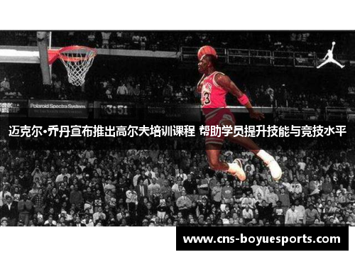迈克尔·乔丹宣布推出高尔夫培训课程 帮助学员提升技能与竞技水平 迈克尔·乔丹宣布推出高尔夫培训课程 帮助学员提升技能与竞技水平