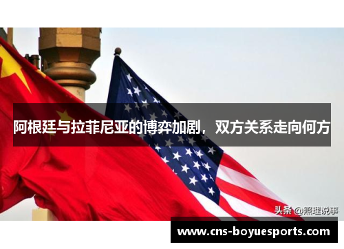 阿根廷与拉菲尼亚的博弈加剧,双方关系走向何方 阿根廷与拉菲尼亚的博弈加剧,双方关系走向何方